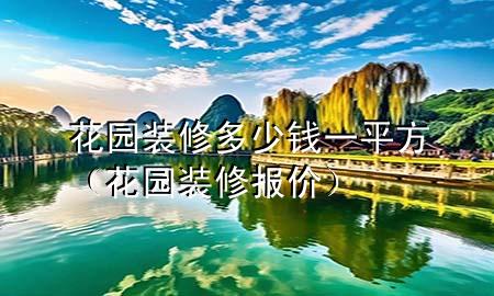 花园装修多少钱一平方（花园装修报价）