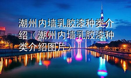 潮州内墙乳胶漆种类介绍（潮州内墙乳胶漆种类介绍图片）