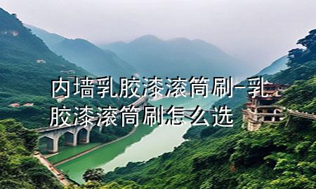 内墙乳胶漆滚筒刷-乳胶漆滚筒刷怎么选