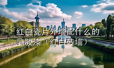 红白瓷片外墙配什么的乳胶漆（红白砖墙）