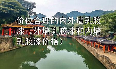 价位合理的内外墙乳胶漆（外墙乳胶漆和内墙乳胶漆价格）