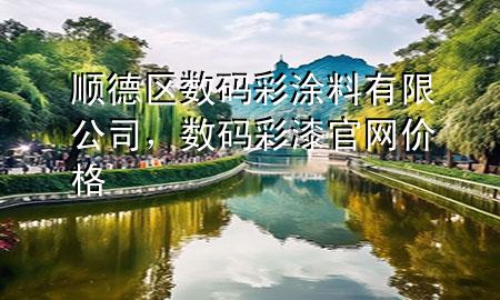 顺德区数码彩涂料有限公司，数码彩漆官网价格