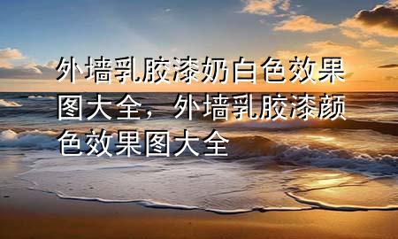 外墙乳胶漆奶白色效果图大全，外墙乳胶漆颜色效果图大全