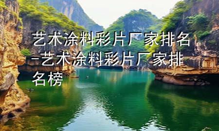 艺术涂料彩片厂家排名-艺术涂料彩片厂家排名榜
