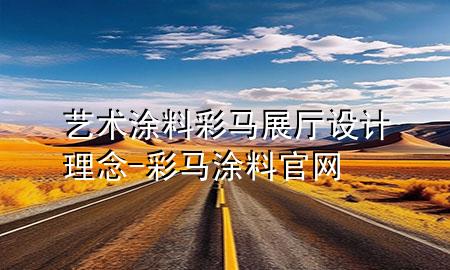 艺术涂料彩马展厅设计理念-彩马涂料官网