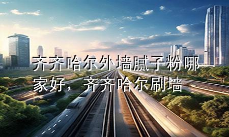 齐齐哈尔外墙腻子粉哪家好，齐齐哈尔刷墙