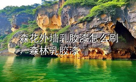 森花外墙乳胶漆怎么刷，森林乳胶漆