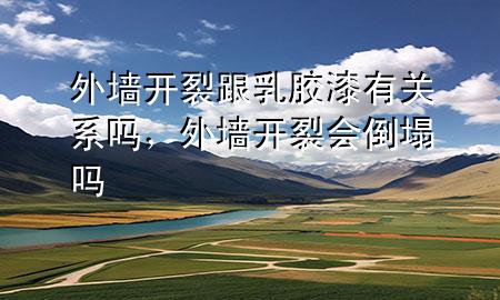 外墙开裂跟乳胶漆有关系吗，外墙开裂会倒塌吗