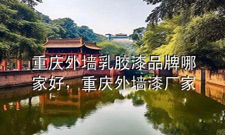 重庆外墙乳胶漆品牌哪家好，重庆外墙漆厂家