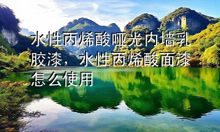 水性丙烯酸哑光内墙乳胶漆，水性丙烯酸面漆怎么使用