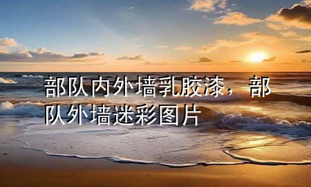 部队内外墙乳胶漆，部队外墙迷彩图片