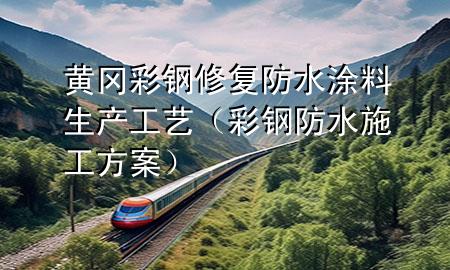 黄冈彩钢修复防水涂料生产工艺（彩钢防水施工方案）