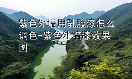 紫色外墙用乳胶漆怎么调色-紫色外墙漆效果图