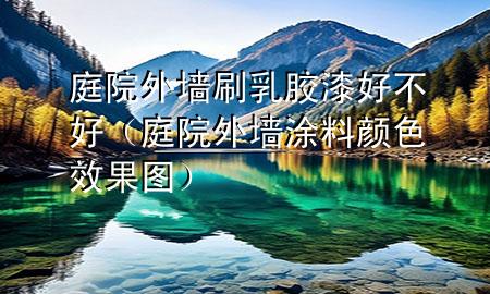 庭院外墙刷乳胶漆好不好（庭院外墙涂料颜色效果图）