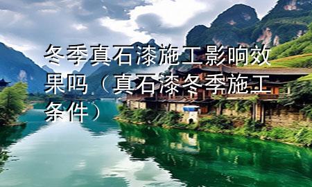 冬季真石漆施工影响效果吗（真石漆冬季施工条件）