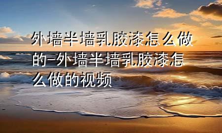 外墙半墙乳胶漆怎么做的-外墙半墙乳胶漆怎么做的视频