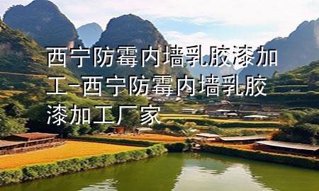 西宁防霉内墙乳胶漆加工-西宁防霉内墙乳胶漆加工厂家