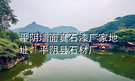 平阴墙面真石漆厂家地址，平阴县石材厂