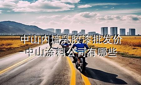 中山内墙乳胶漆批发价-中山涂料公司有哪些