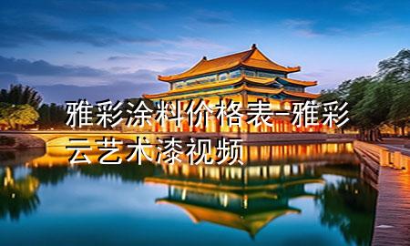 雅彩涂料价格表-雅彩云艺术漆视频