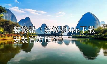 装修帮（装修帮app下载安装官方版本）