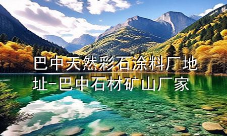 巴中天然彩石涂料厂地址-巴中石材矿山厂家