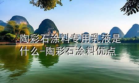 陶彩石涂料专用乳液是什么-陶彩石涂料优点