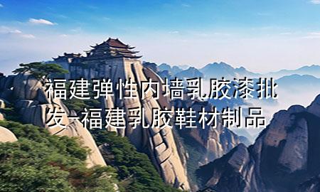 福建弹性内墙乳胶漆批发-福建乳胶鞋材制品