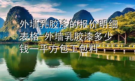 外墙乳胶漆的报价明细表格-外墙乳胶漆多少钱一平方包工包料