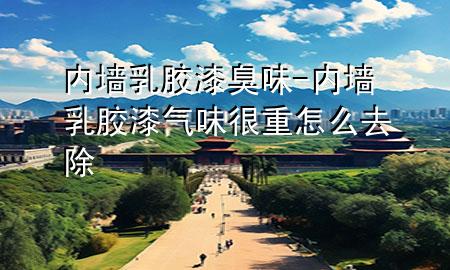 内墙乳胶漆臭味-内墙乳胶漆气味很重怎么去除