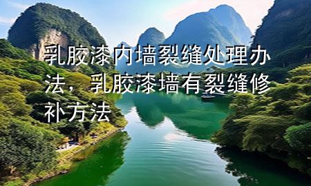 乳胶漆内墙裂缝处理办法，乳胶漆墙有裂缝修补方法