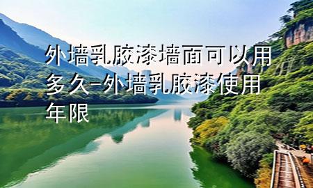外墙乳胶漆墙面可以用多久-外墙乳胶漆使用年限