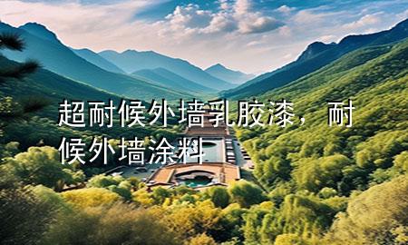 超耐候外墙乳胶漆，耐候外墙涂料