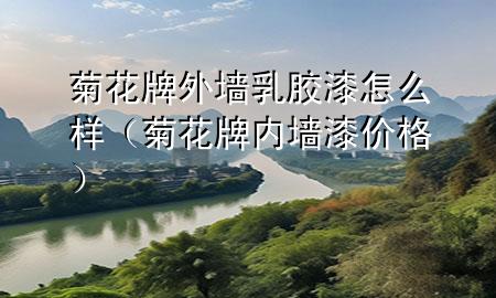 菊花牌外墙乳胶漆怎么样（菊花牌内墙漆价格）