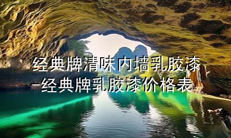 经典牌清味内墙乳胶漆-经典牌乳胶漆价格表