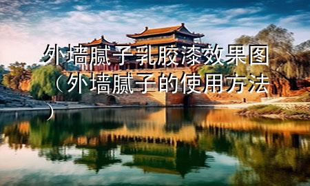 外墙腻子乳胶漆效果图（外墙腻子的使用方法）