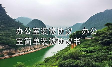 办公室装修协议，办公室简单装修协议书