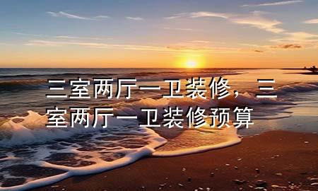 三室两厅一卫装修，三室两厅一卫装修预算