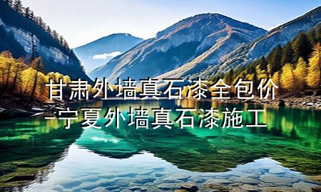 甘肃外墙真石漆全包价-宁夏外墙真石漆施工