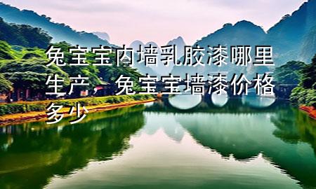兔宝宝内墙乳胶漆哪里生产，兔宝宝墙漆价格多少