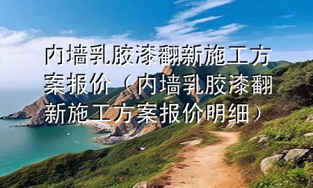 内墙乳胶漆翻新施工方案报价（内墙乳胶漆翻新施工方案报价明细）