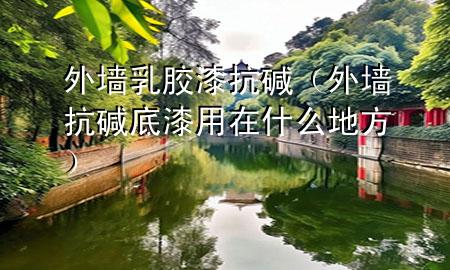 外墙乳胶漆抗碱（外墙抗碱底漆用在什么地方）