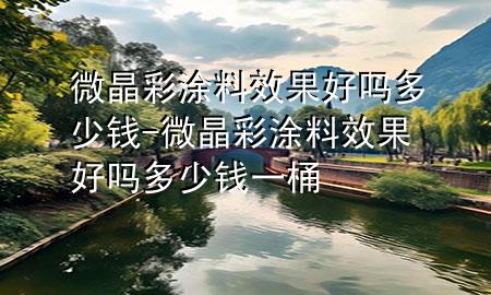 微晶彩涂料效果好吗多少钱-微晶彩涂料效果好吗多少钱一桶