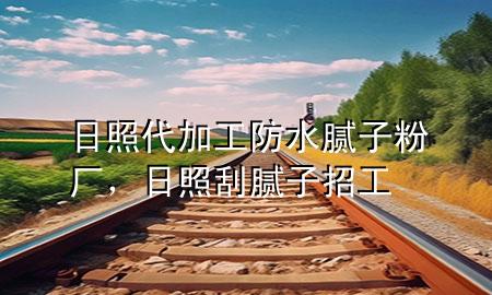 日照代加工防水腻子粉厂，日照刮腻子招工