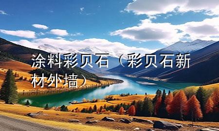 涂料彩贝石（彩贝石新材外墙）