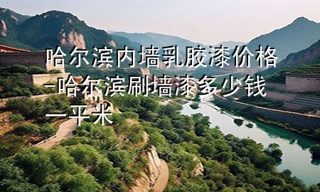 哈尔滨内墙乳胶漆价格-哈尔滨刷墙漆多少钱一平米