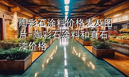 陶彩石涂料价格表及图片-陶彩石涂料和真石漆价格