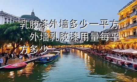 乳胶漆外墙多少一平方，外墙乳胶漆用量每平方多少