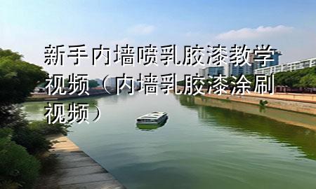 新手内墙喷乳胶漆教学视频（内墙乳胶漆涂刷视频）
