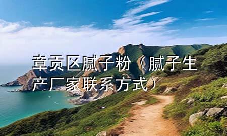 章贡区腻子粉（腻子生产厂家联系方式）